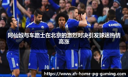 阿仙奴与车路士在北京的激烈对决引发球迷热情高涨