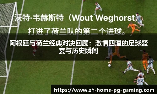 阿根廷与荷兰经典对决回顾：激情四溢的足球盛宴与历史瞬间