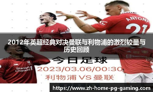 2012年英超经典对决曼联与利物浦的激烈较量与历史回顾