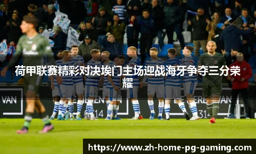 荷甲联赛精彩对决埃门主场迎战海牙争夺三分荣耀