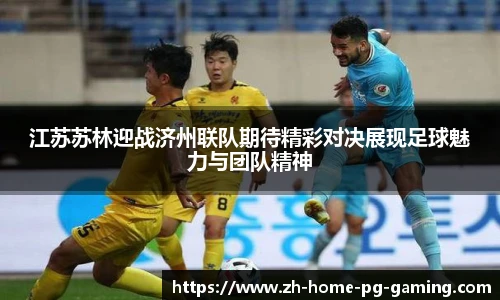江苏苏林迎战济州联队期待精彩对决展现足球魅力与团队精神
