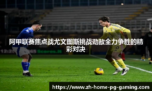 阿甲联赛焦点战尤文图斯挑战劲敌全力争胜的精彩对决