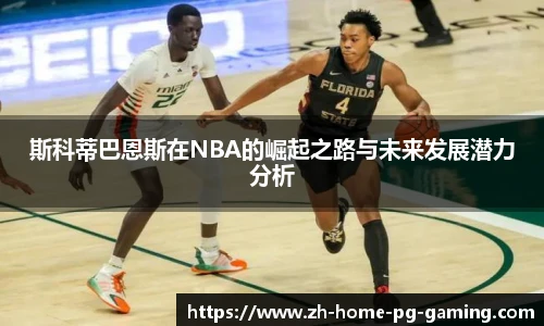 斯科蒂巴恩斯在NBA的崛起之路与未来发展潜力分析