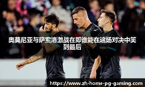 奥莫尼亚与萨索洛激战在即谁能在这场对决中笑到最后
