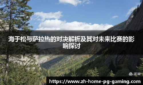 海于松与萨拉热的对决解析及其对未来比赛的影响探讨
