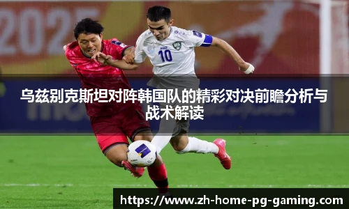 乌兹别克斯坦对阵韩国队的精彩对决前瞻分析与战术解读