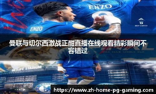 曼联与切尔西激战正酣直播在线观看精彩瞬间不容错过